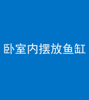 张家界阴阳风水化煞一百四十七——卧室内摆放鱼缸